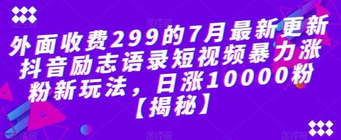 外面收费299的7月最新更新抖音励志语录短视频暴力涨粉新玩法，日涨10000粉【揭秘】-玖儿的学习笔记
