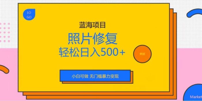 蓝海项目照片修复,轻松日入500 ,小白可做无门槛暴力变现【揭秘】-玖儿的学习笔记