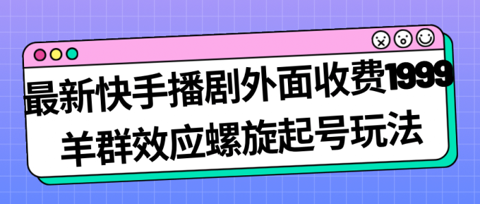 最新快手播剧外面收费1999羊群效应螺旋起号玩法配合流量日入几百完全没问题-玖儿的学习笔记