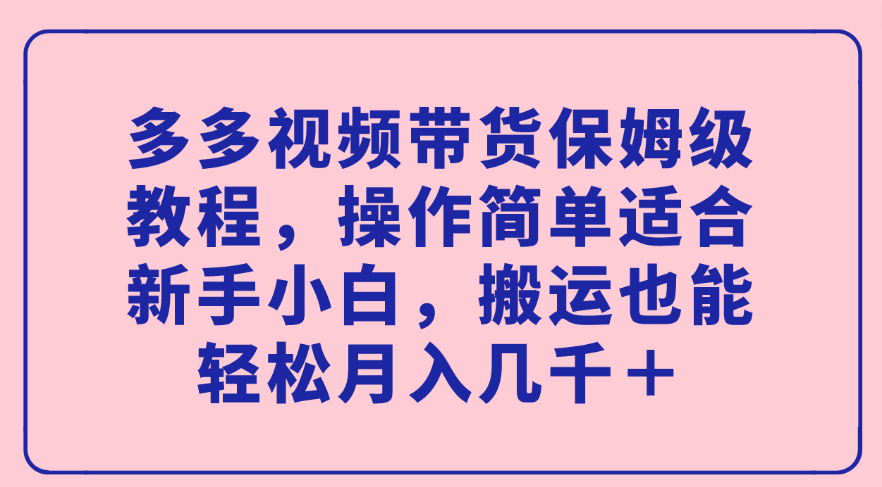 多多视频带货保姆级教程，操作简单适合新手小白，搬运也能轻松月入几千＋-玖儿的学习笔记