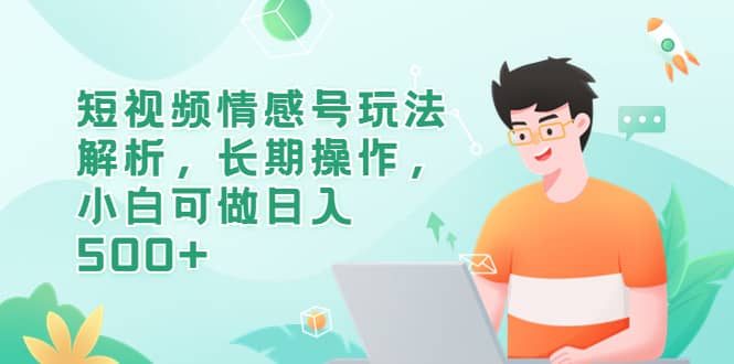 短视频情感号玩法解析，长期操作，小白可做日入500-玖儿的学习笔记