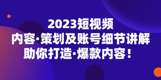 2023短视频内容·策划及账号细节讲解，助你打造·爆款内容-玖儿的学习笔记