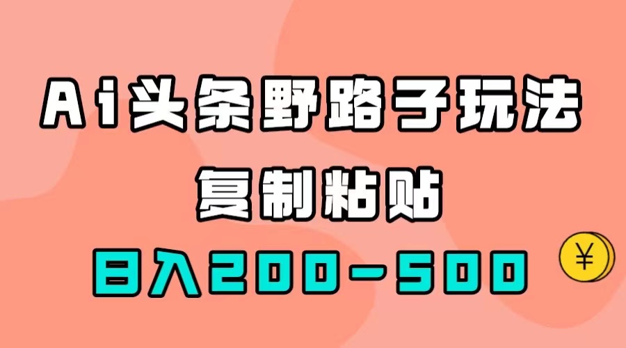 AI头条野路子玩法，只需复制粘贴，日入200-500-玖儿的学习笔记