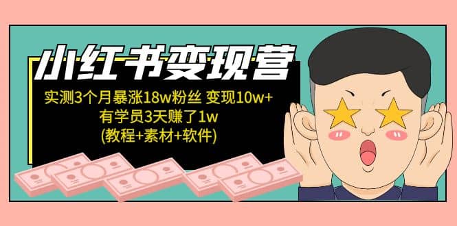 小红书变现营：实测3个月涨18w粉丝 变现10w 有学员3天1w(教程 素材 软件)-玖儿的学习笔记