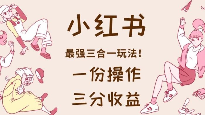 小红书最强三合一玩法,一份操作获得三份收益!【揭秘】-玖儿的学习笔记