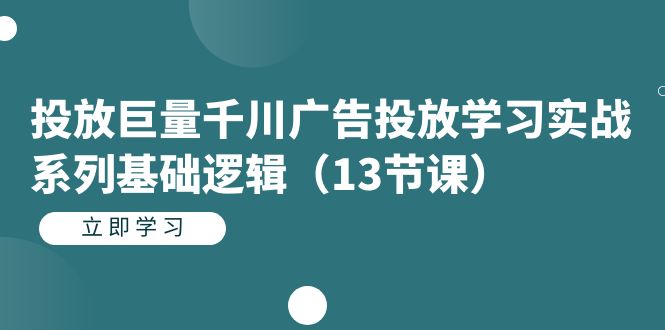 投放巨量千川广告投放学习实战系列基础逻辑（13节课）-玖儿的学习笔记