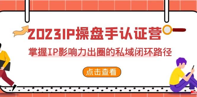 2023·IP操盘手·认证营·第2期，掌握IP影响力出圈的私域闭环路径（35节）-玖儿的学习笔记