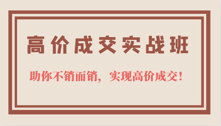 高价成交实战班，助你不销而销，实现高价成交，让客户追着付款的心法技法-玖儿的学习笔记