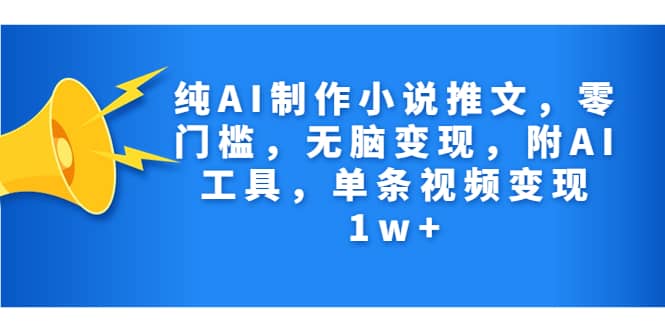 纯AI制作小说推文，零门槛，无脑变现，附AI工具，单条视频变现1w-玖儿的学习笔记