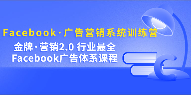 Facebook·广告营销系统训练营：金牌·营销2.0 行业最全Facebook广告·体系-玖儿的学习笔记