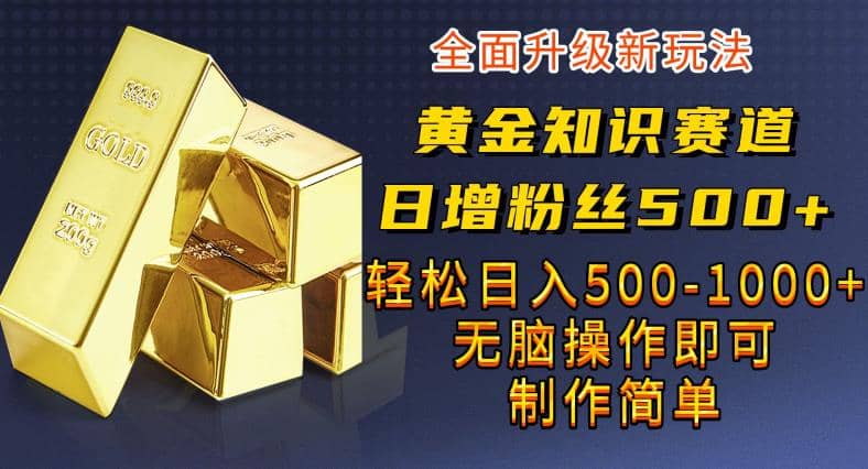 黄金知识赛道，一条作品涨粉500 ，私域高利润单品转化，一部手机轻松实现日入500【揭秘】-玖儿的学习笔记