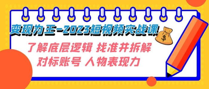 2023短视频变现实战课程，掌握底层逻辑，拆解对标账号，提升人物表现力！-玖儿的学习笔记