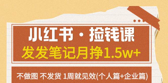 小红书·捡钱课：发发笔记月挣1.5w，不做图、不发货，1周见效！（个人篇、企业篇）-玖儿的学习笔记