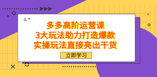 拼多多高阶·运营课，3大玩法助力打造爆款，实操玩法直接亮出干货-玖儿的学习笔记