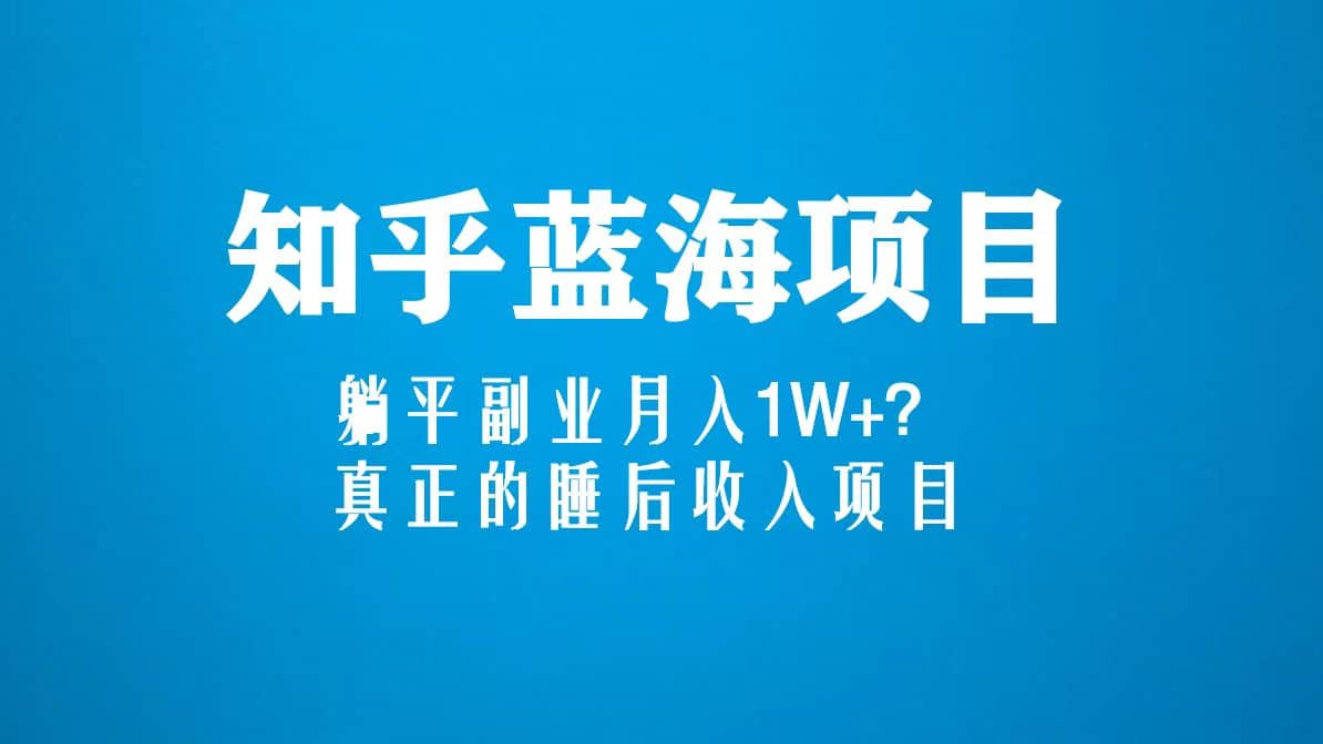 知乎蓝海玩法，真正的睡后收入项目（6节视频课）-玖儿的学习笔记