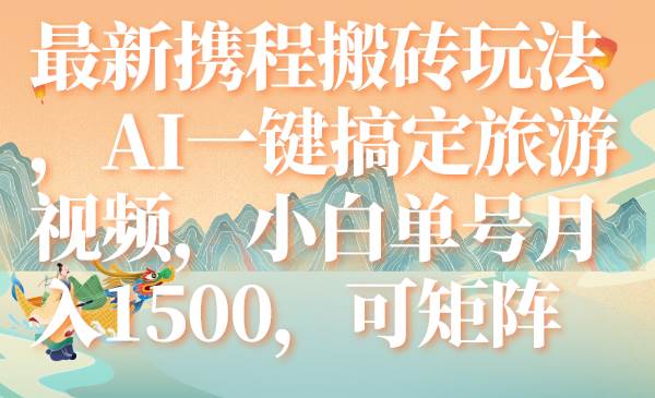 最新携程搬砖玩法，AI一键搞定旅游视频，小白单号月入1500，可矩阵-玖儿的学习笔记