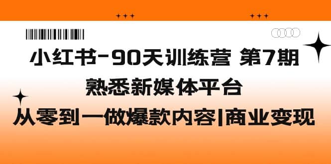 小红书-90天训练营-第7期，熟悉新媒体平台|从零到一做爆款内容|商业变现-玖儿的学习笔记