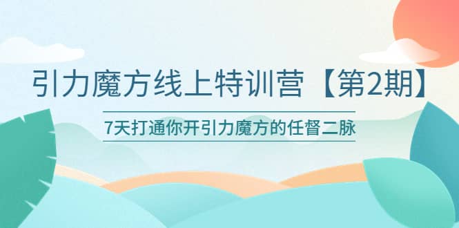 引力魔方线上特训营【第二期】五月新课，7天打通你开引力魔方的任督二脉-玖儿的学习笔记