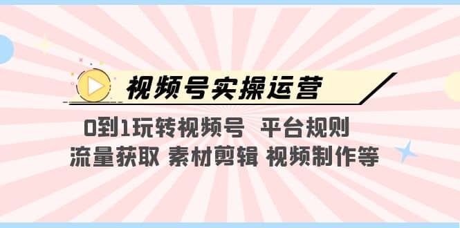 视频号实操运营，0到1玩转视频号 平台规则 流量获取 素材剪辑 视频制作等-玖儿的学习笔记