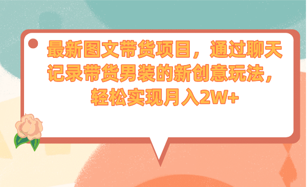 最新图文带货项目，通过聊天记录带货男装的新创意玩法，轻松实现月入2W-玖儿的学习笔记