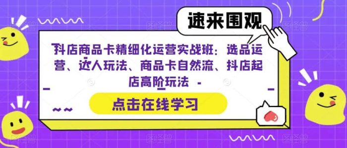 抖店商品卡精细化运营实操班：选品运营、达人玩法、商品卡自然流、抖店起店-玖儿的学习笔记