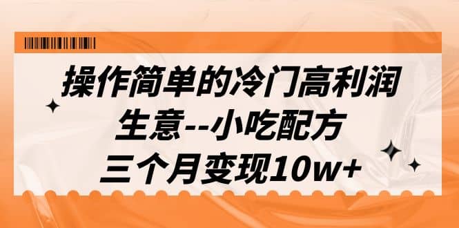 操作简单的冷门高利润生意–小吃配方，三个月变现10w （教程 配方资料）-玖儿的学习笔记