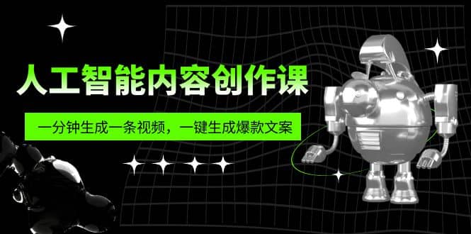 人工智能内容创作课：帮你一分钟生成一条视频，一键生成爆款文案（7节课）-玖儿的学习笔记
