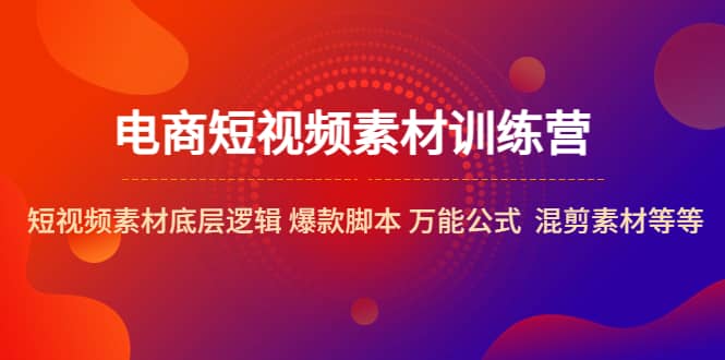 电商短视频素材训练营：短视频素材底层逻辑 爆款脚本 万能公式 混剪素材等-玖儿的学习笔记