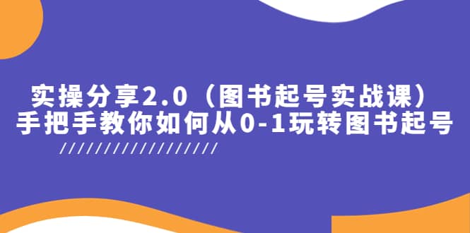 实操分享2.0（图书起号实战课），手把手教你如何从0-1玩转图书起号-玖儿的学习笔记