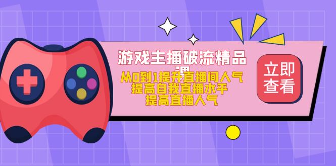 游戏主播破流精品课，从0到1提升直播间人气 提高自我直播水平 提高直播人气-玖儿的学习笔记
