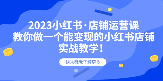 2023小红书·店铺运营课，教你做一个能变现的小红书店铺，20节-实战教学-玖儿的学习笔记