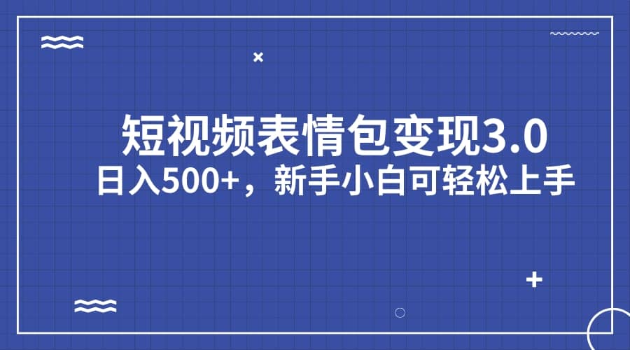短视频表情包变现项目3.0，日入500 ，新手小白轻松上手（教程 资料）-玖儿的学习笔记