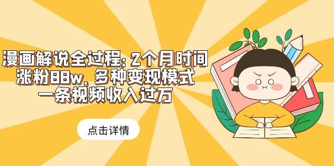 漫画解说全过程：2个月时间涨粉88w，多种变现模式，一条视频收入过万-玖儿的学习笔记