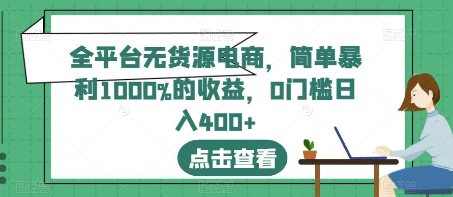全平台无货源电商，简单暴利1000%的收益，0门槛日入400 【揭秘】-玖儿的学习笔记