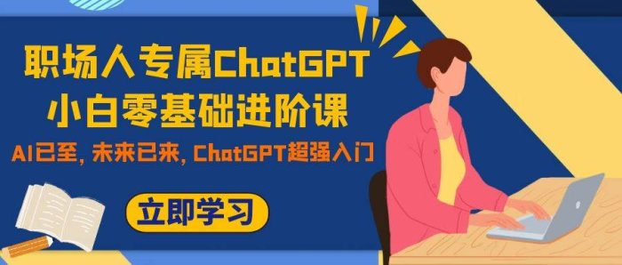 未来AI助力职场人进阶课程，掌握ChatGPT技巧，提升竞争力与职业发展-玖儿的学习笔记