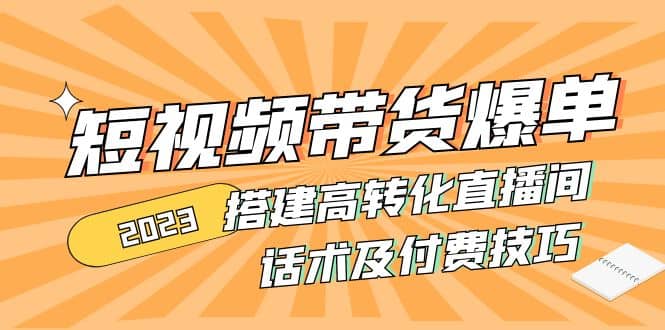 2023短视频带货爆单 搭建高转化直播间 话术及付费技巧(无水印)-玖儿的学习笔记