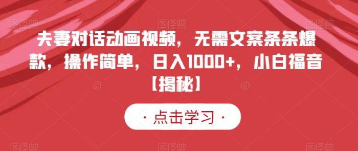 夫妻对话动画视频,无需文案条条爆款,操作简单,日入1000 ,小白福音【揭秘】-玖儿的学习笔记