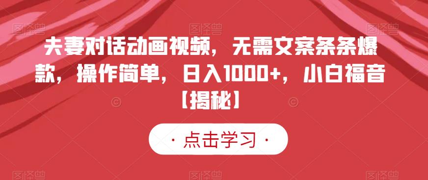 夫妻对话动画视频，无需文案条条爆款，操作简单，日入1000 ，小白福音【揭秘】-玖儿的学习笔记