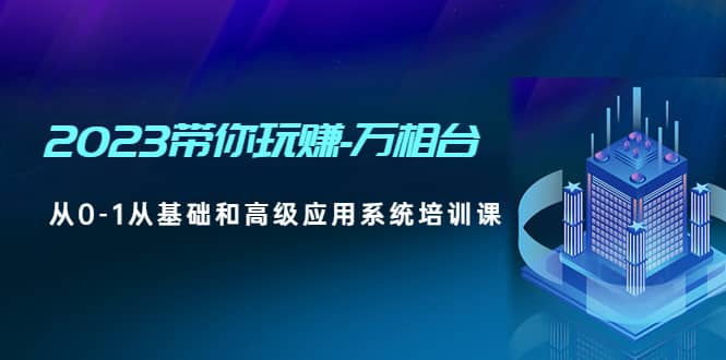 2023带你玩赚-万相台，从0-1从基础和高级应用系统培训课-玖儿的学习笔记