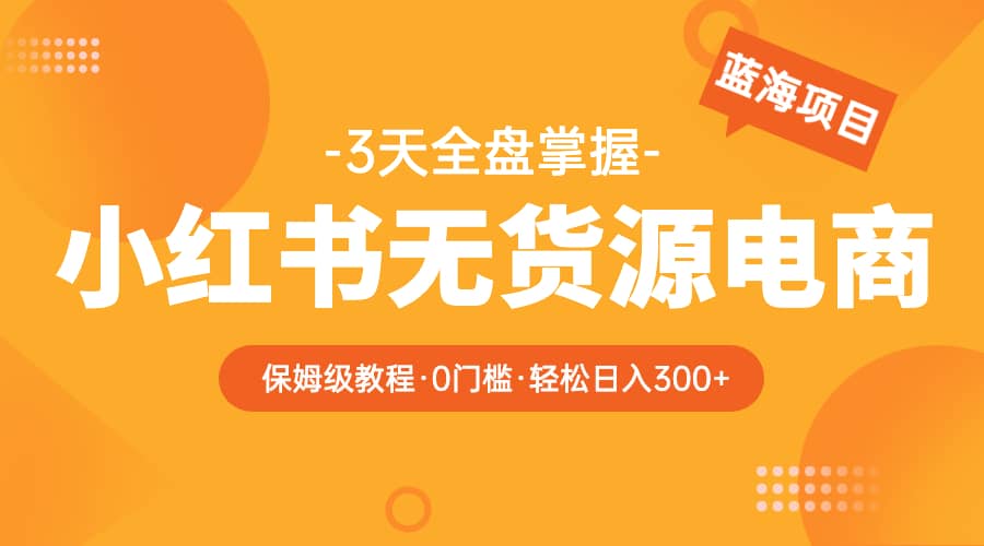 2023小红书无货源电商【保姆级教程从0到日入300】爆单3W-玖儿的学习笔记