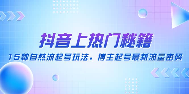 抖音上热门秘籍：15种自然流起号玩法，博主起号最新流量密码-玖儿的学习笔记