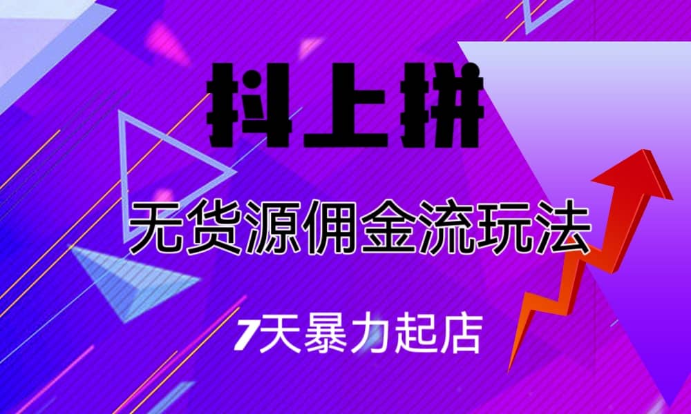 抖上拼无货源佣金流玩法，7天暴力起店，月入过万-玖儿的学习笔记