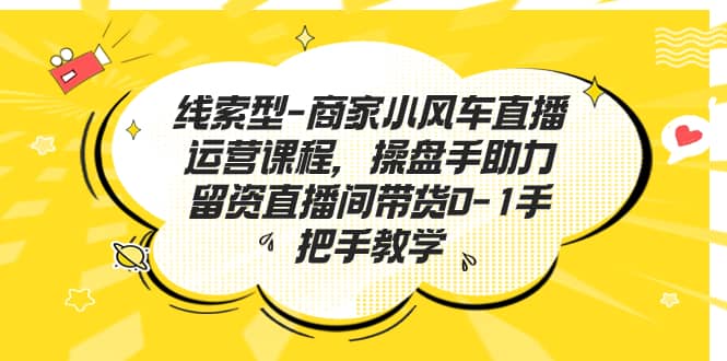 线索型-商家小风车直播运营课程，操盘手助力留资直播间带货0-1手把手教学-玖儿的学习笔记