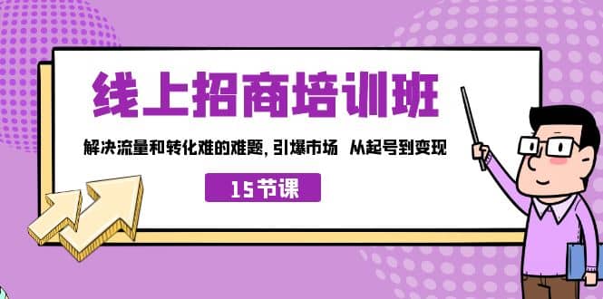 线上·招商培训班，解决流量和转化难的难题 引爆市场 从起号到变现（15节）-玖儿的学习笔记