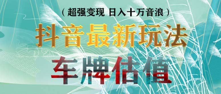 抖音最新无人直播变现直播车牌估值玩法项目 轻松日赚几百 【详细玩法教程】-玖儿的学习笔记