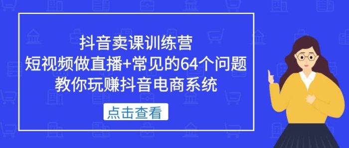 抖音卖课训练营，短视频做直播 常见的64个问题 教你玩赚抖音电商系统-玖儿的学习笔记
