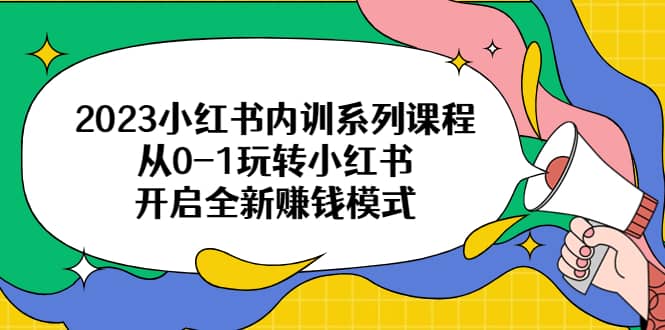2023小红书内训系列课程，从0-1玩转小红书，开启全新赚钱模式-玖儿的学习笔记