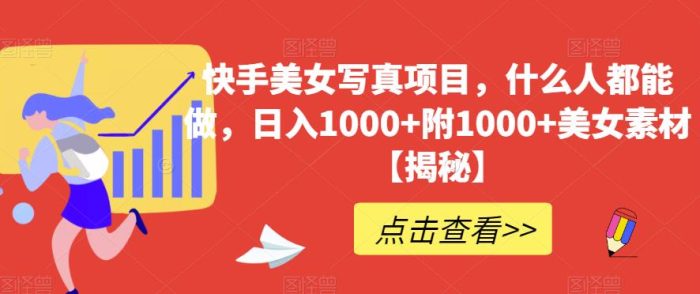 快手美女写真项目,什么人都能做,日入1000 附1000 美女素材【揭秘】-玖儿的学习笔记