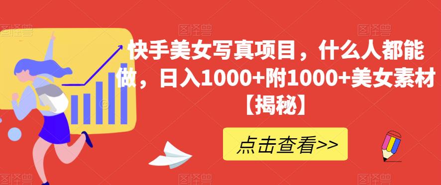 快手美女写真项目，什么人都能做，日入1000 附1000 美女素材【揭秘】-玖儿的学习笔记