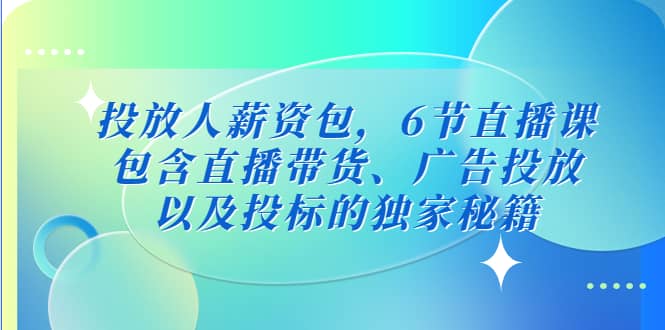 投放人薪资包，6节直播课，包含直播带货、广告投放、以及投标的独家秘籍-玖儿的学习笔记